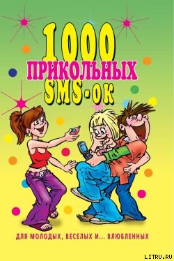 1000 прикольных SMS-ок для молодых, весёлых и  влюбленных