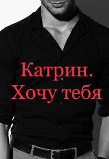 Катрин. Хочу тебя