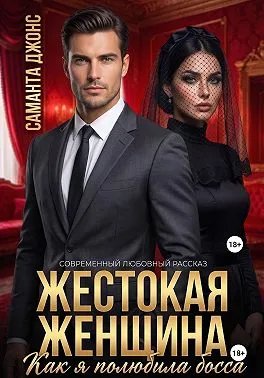 Жестокая Женщина. Как я полюбила босса. Современный любовный рассказ