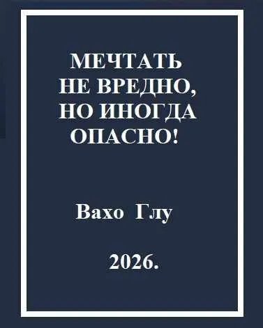 Мечтать не вредно, но иногда, опасно!