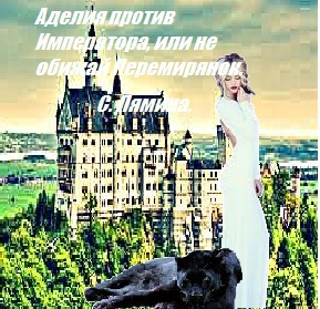 Аделия против Императора, или не обижай Перемирянок (СИ)