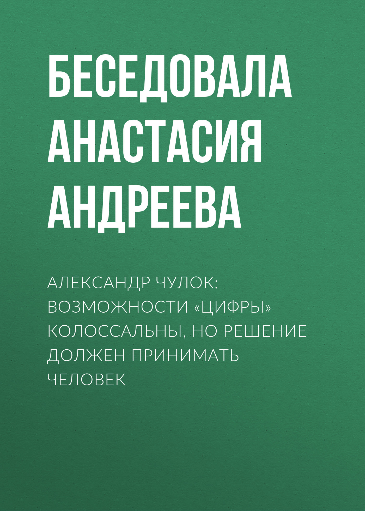 АЛЕКСАНДР ЧУЛОК:&nbsp;ВОЗМОЖНОСТИ «ЦИФРЫ» КОЛОССАЛЬНЫ, НО РЕШЕНИЕ ДОЛЖЕН ПРИНИМАТЬ ЧЕЛОВЕК