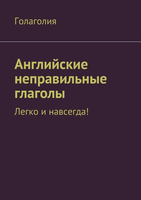 Английские неправильные глаголы. Легко и&nbsp;навсегда!