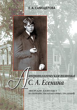 Антропологическая поэтика С.&nbsp;А.&nbsp;Есенина: Авторский жизнетекст на перекрестье культурных традиций