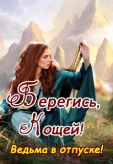 Берегись, Кощей! Ведьма в отпуске! (СИ)