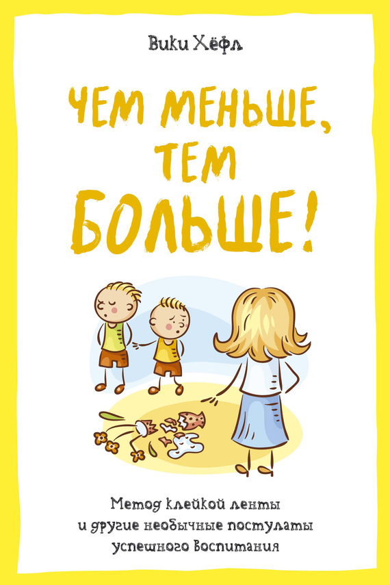 Чем меньше, тем больше! Метод «клейкой ленты» и&nbsp;другие необычные постулаты успешного воспитания