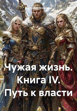 Чужая жизнь. Книга IV. "Путь к власти"