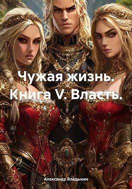 Чужая жизнь. Книга V. "Власть"