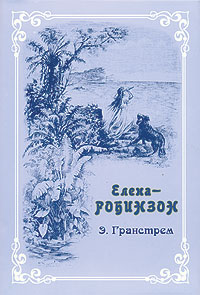 Э. Гранстрем. Елена-Робинзон. Приключения девочки на необитаемом острове.