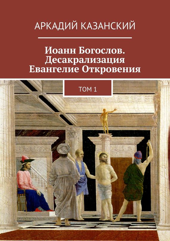 Иоанн Богослов. Десакрализация. Евангелие Откровения. Том&nbsp;1