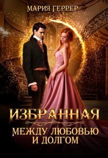 Избранная. Между любовью и долгом (СИ)