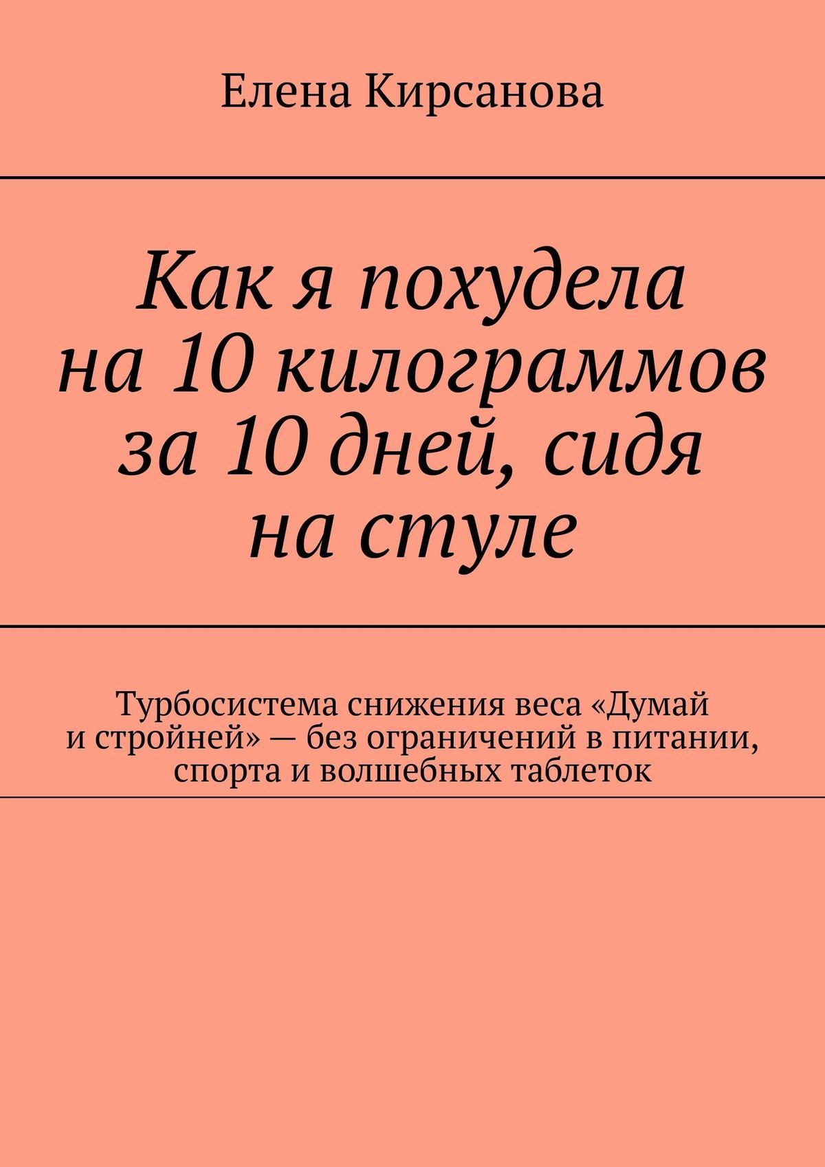 Как я похудела на&nbsp;10&nbsp;килограммов за&nbsp;10&nbsp;дней, сидя на&nbsp;стуле. Турбосистема снижения веса «Думай и&nbsp;стройней»&nbsp;– без ограничений в питании, спорта и&nbsp;волшебных таблеток