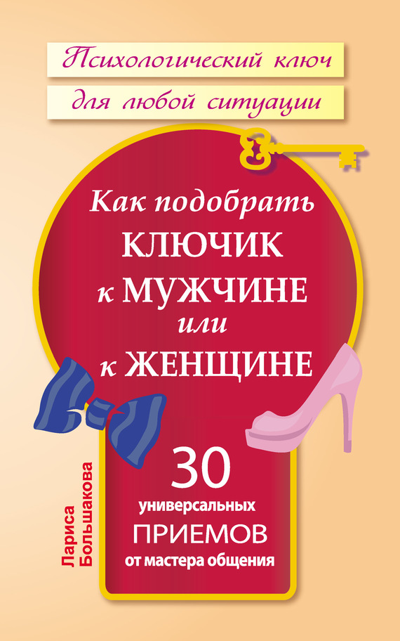 Как подобрать ключик к мужчине или к женщине. 30 универсальных приемов от мастера общения