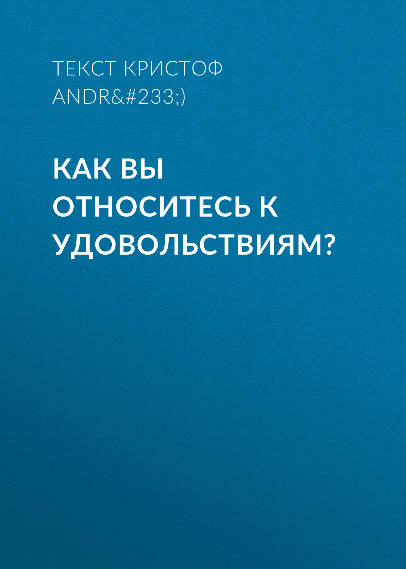 КАК ВЫ ОТНОСИТЕСЬ К УДОВОЛЬСТВИЯМ?