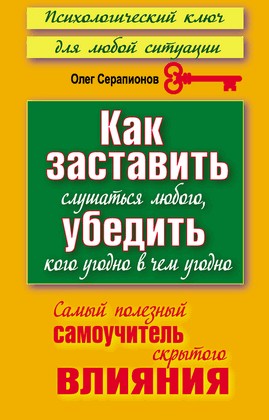 Как заставить слушаться любого, убедить кого угодно в чём угодно. Самый полезный самоучитель скрытого влияния