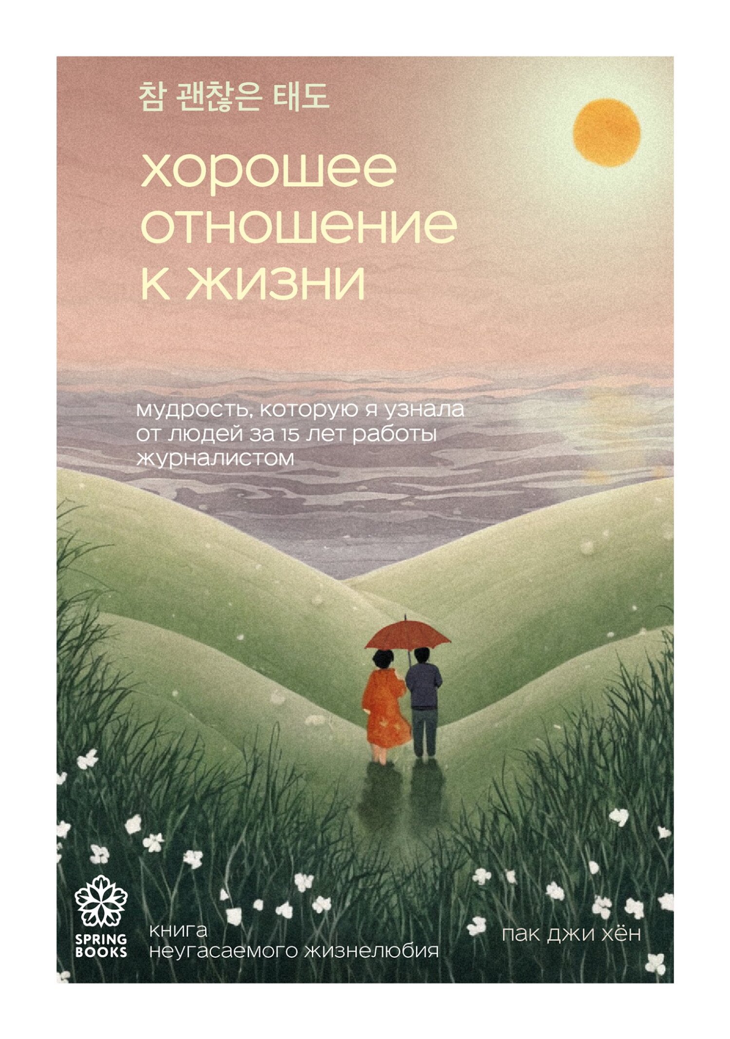 Хорошее отношение к жизни. Мудрость, которую я узнала от людей за 15 лет работы журналистом