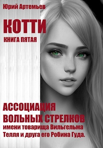 Котти. Книга пятая. Ассоциация вольных стрелков имени товарища Вильгельма Телля и друга его Робина Гуда (СИ)