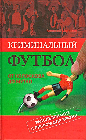  Криминальный футбол. От Колоскова до Мутко. Расследование с риском для жизни