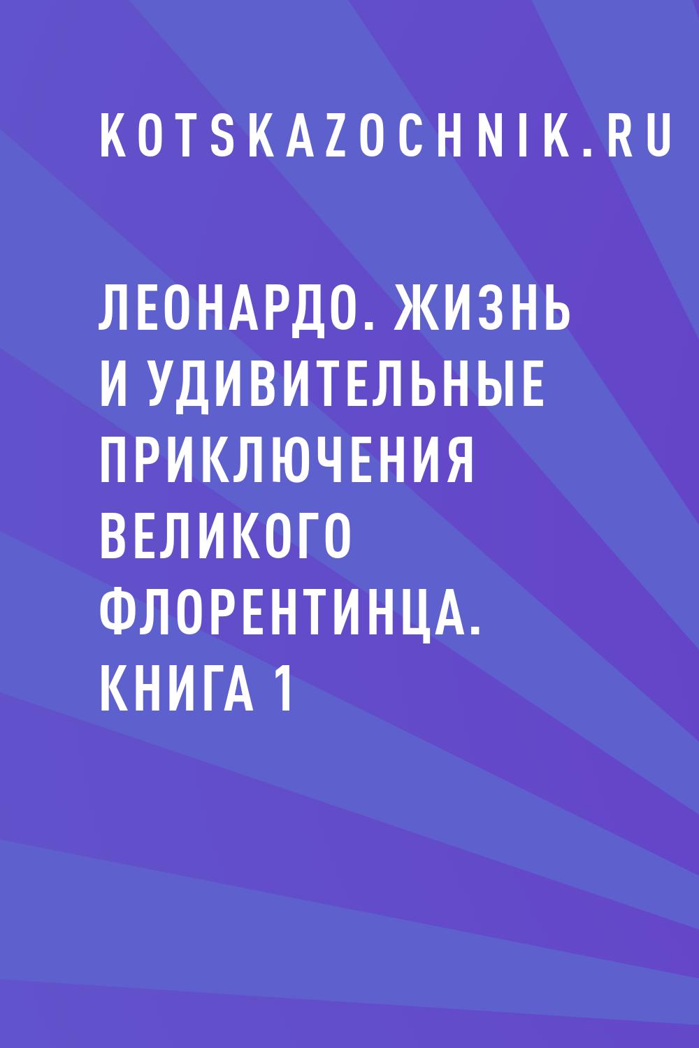 Леонардо. Жизнь и удивительные приключения великого флорентинца. Книга 1