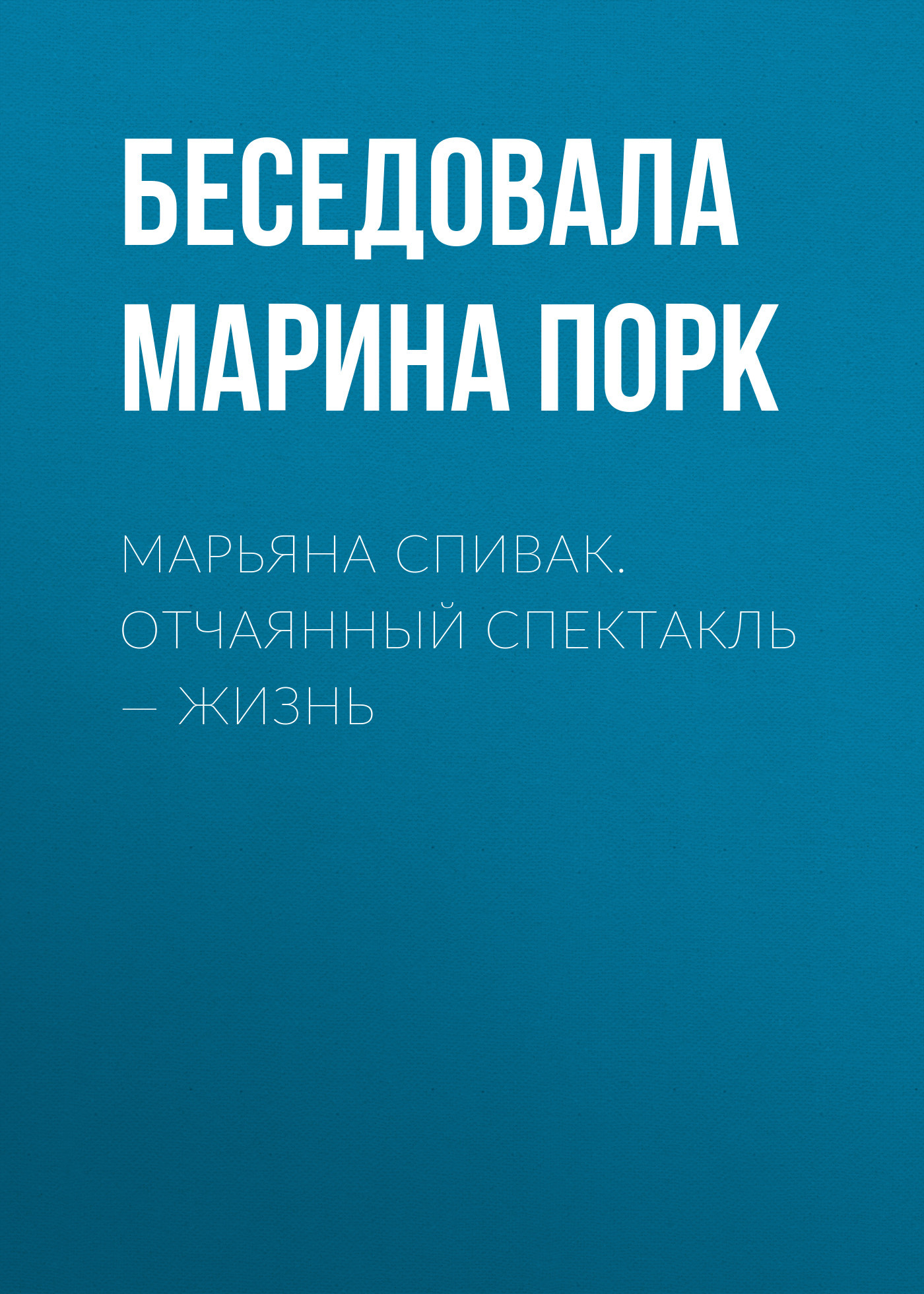 МАРЬЯНА СПИВАК. ОТЧАЯННЫЙ СПЕКТАКЛЬ – ЖИЗНЬ