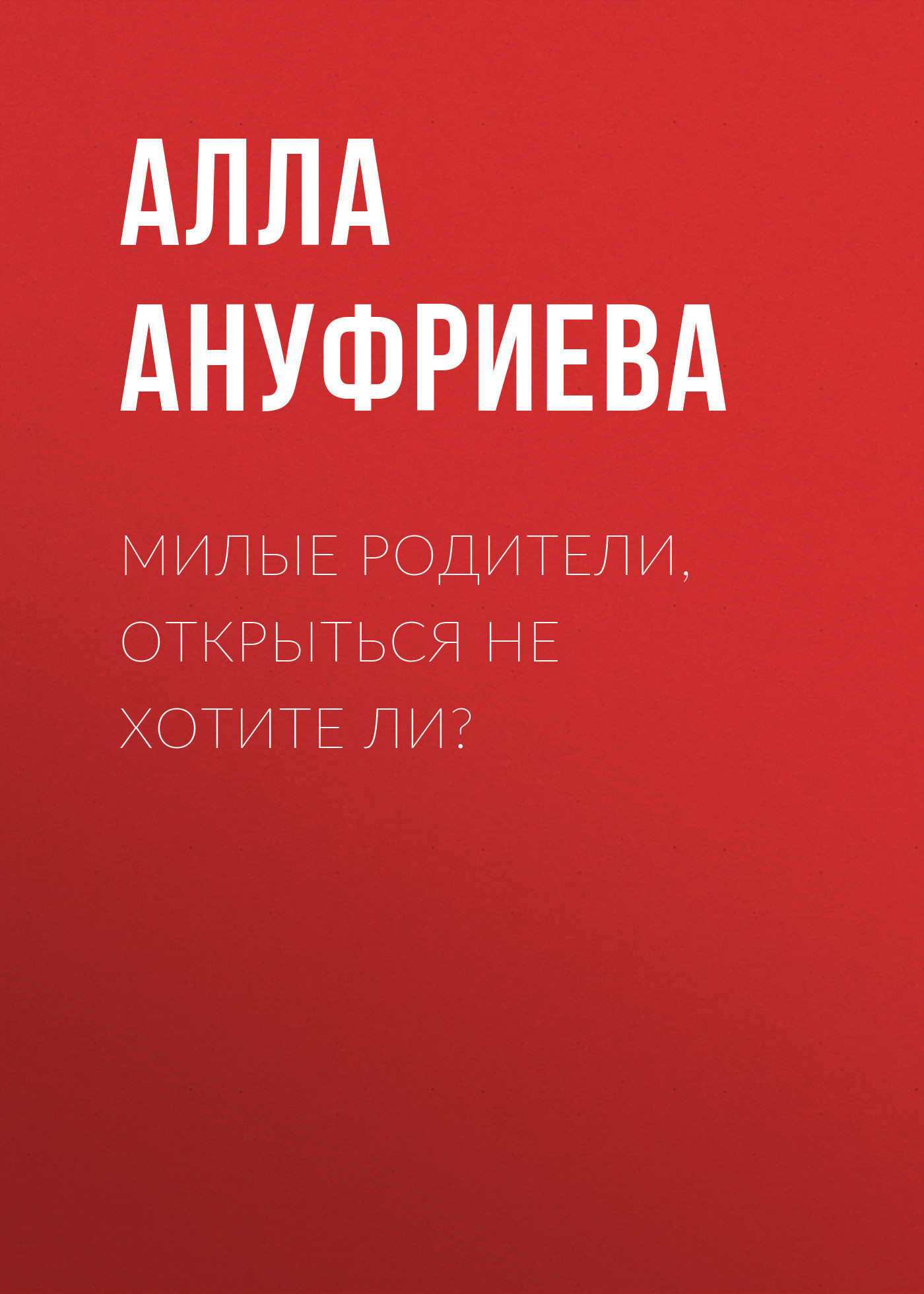 МИЛЫЕ РОДИТЕЛИ, ОТКРЫТЬСЯ НЕ ХОТИТЕ ЛИ?