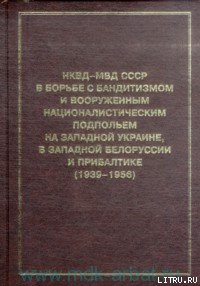 НКВД-МВД СССР в борьбе с бандитизмом и вооруженным националистическим подпольем на Западной Украине, в Западной Белоруссии и Прибалтике (1939-1956)