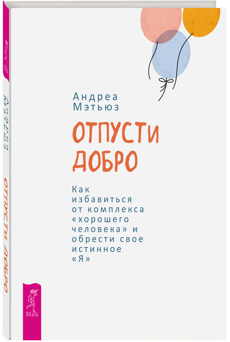 Отпусти добро. Как избавиться от комплекса «хорошего человека» и&nbsp;обрести свое истинное «Я»