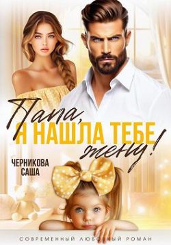 Папа, я нашла тебе жену! (СИ)