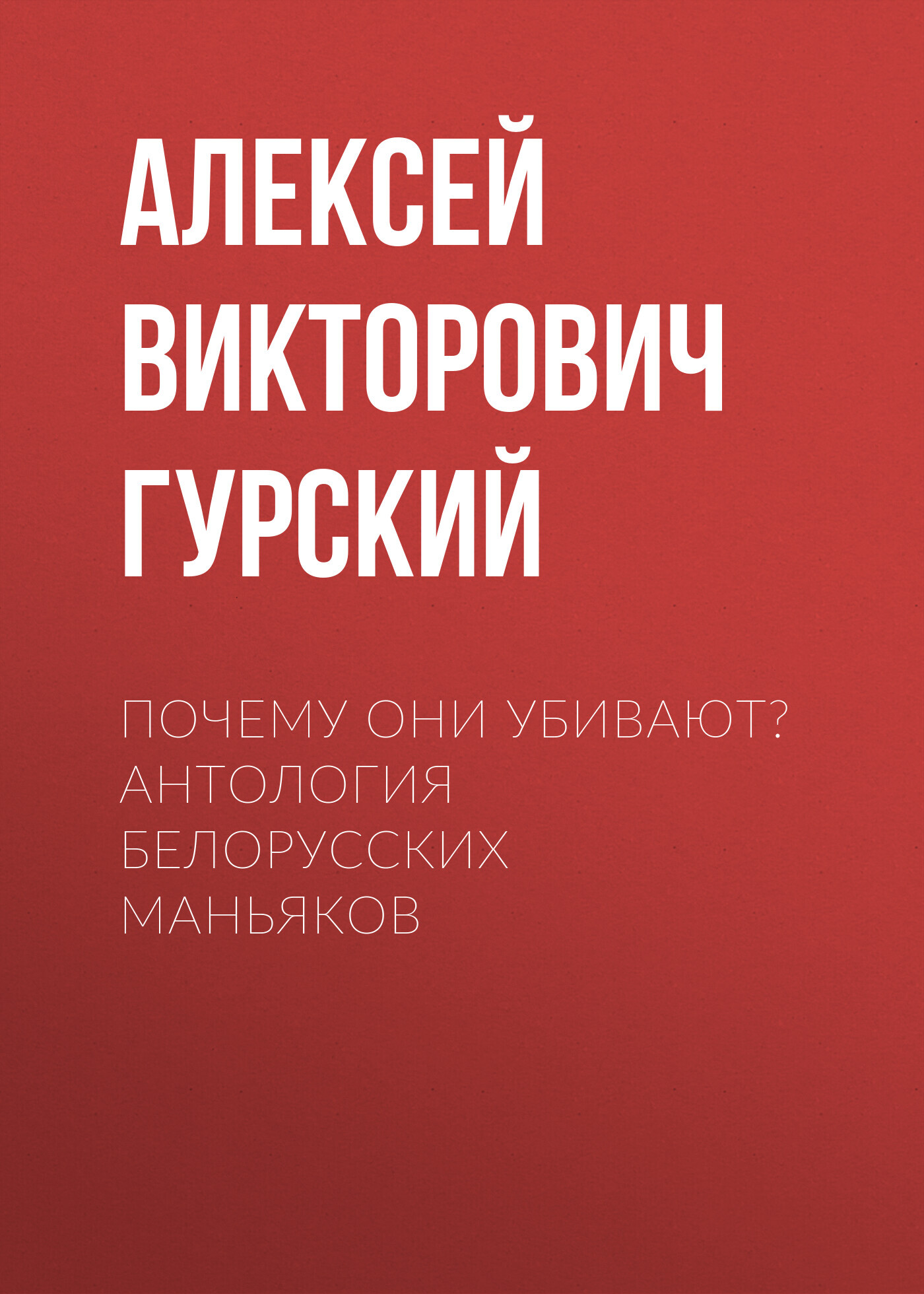 Почему они убивают? Антология белорусских маньяков