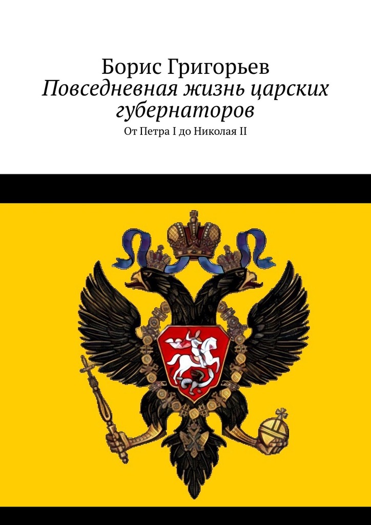 Повседневная жизнь царских губернаторов. От&nbsp;Петра I&nbsp;до&nbsp;Николая&nbsp;II