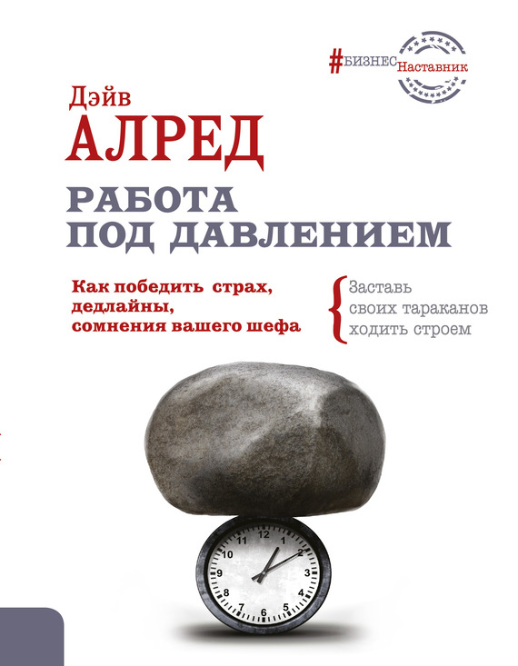 Работа под давлением. Как победить страх, дедлайны, сомнения вашего шефа. Заставь своих тараканов ходить строем!