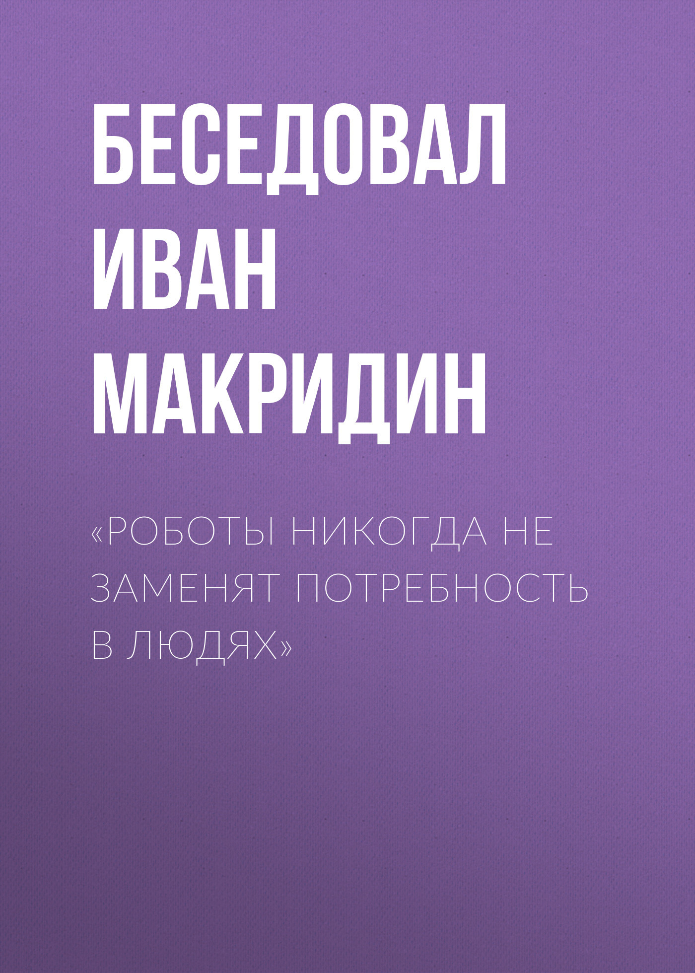 «Роботы никогда не заменят потребность в&nbsp;людях»