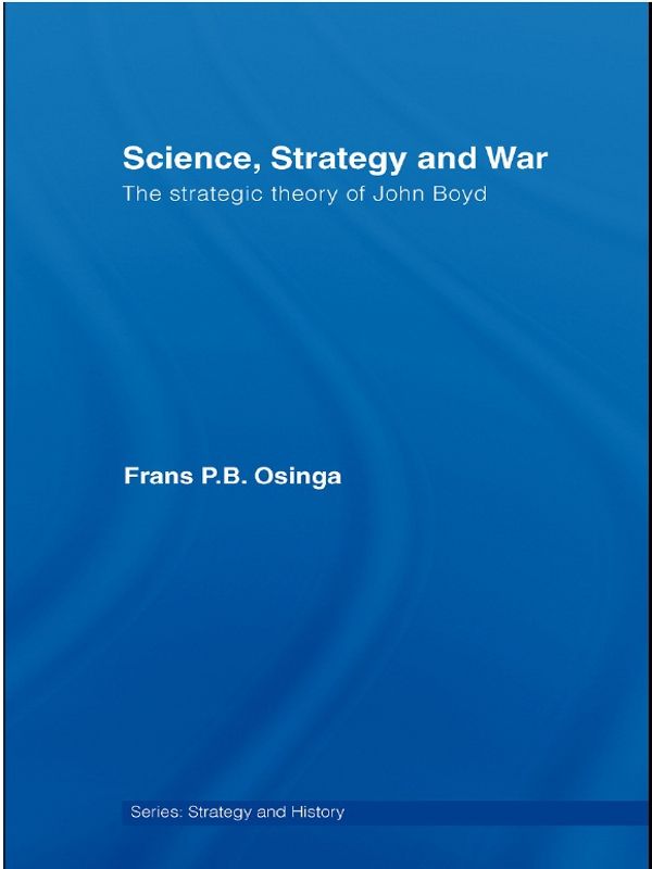 Science, Strategy and War: The Strategic Theory of John Boyd (Strategy and History)