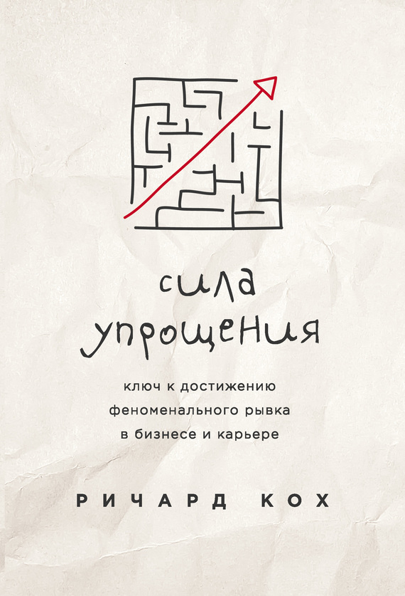 Сила упрощения. Ключ к достижению феноменального рывка в карьере и бизнесе