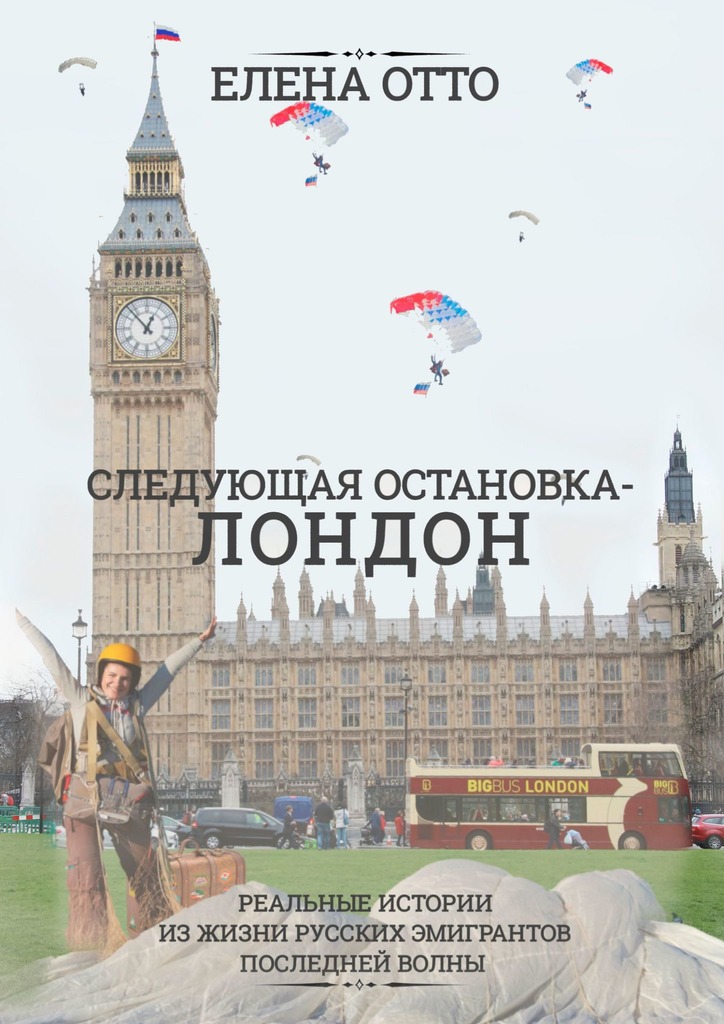 Следующая&nbsp;остановка&nbsp;– Лондон. Реальные истории из жизни русских эмигрантов последней волны