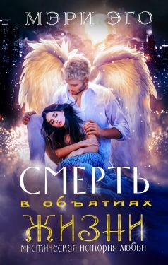 Смерть в объятиях Жизни. Мистическая повесть о любви (СИ)