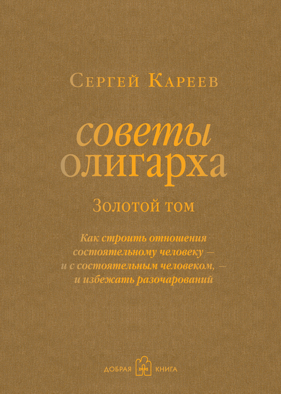 Советы олигарха. Как строить отношения состоятельному человеку – и с состоятельным человеком, – и избежать разочарований. Золотой том