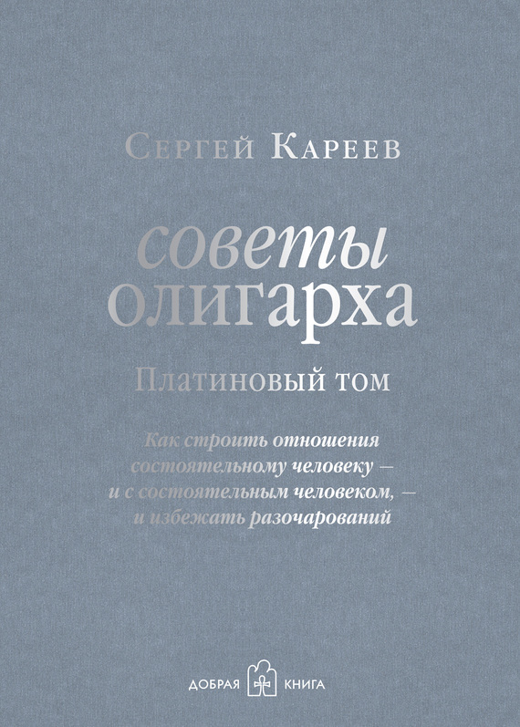 Советы олигарха. Как строить отношения состоятельному человеку – и с состоятельным человеком, – и избежать разочарований. Платиновый том