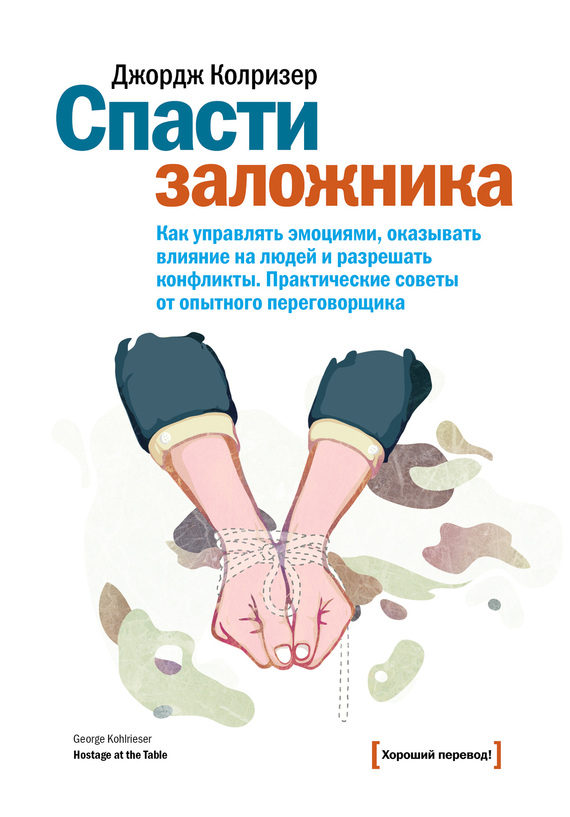 Спасти заложника. Как управлять эмоциями, оказывать влияние на людей и разрешать конфликты. Практические советы от опытного переговорщика