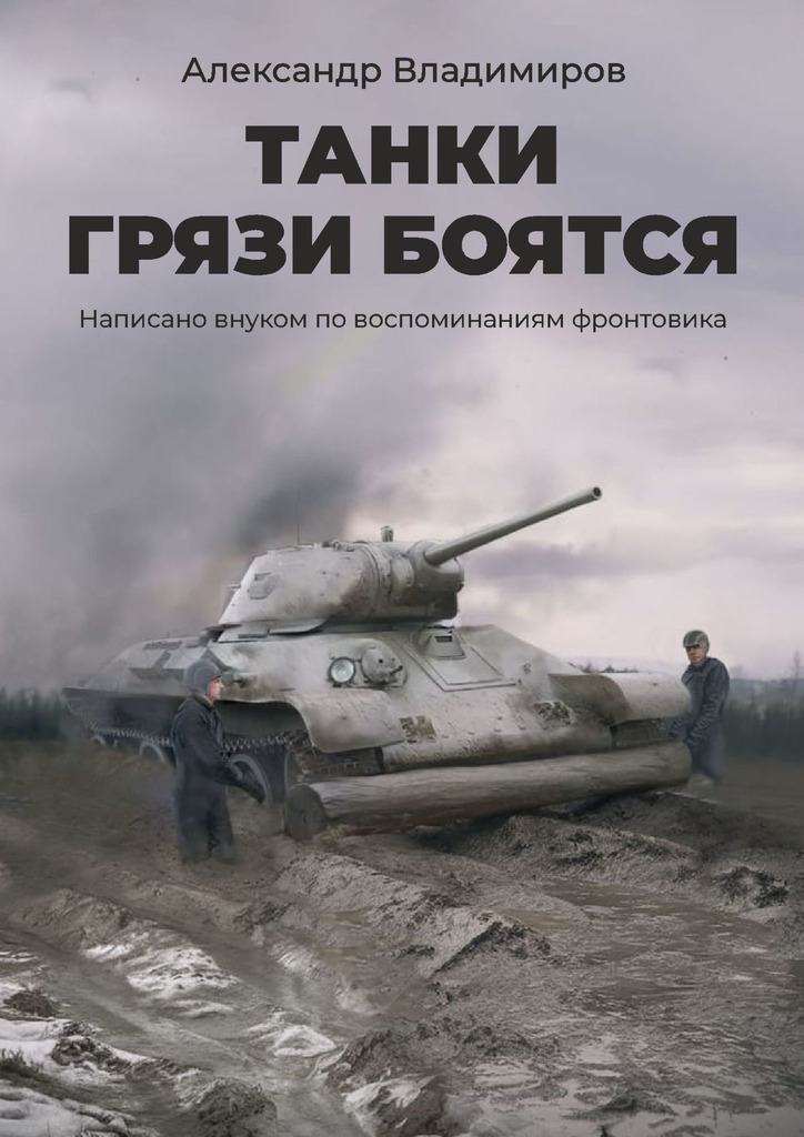 Танки грязи боятся. Написано внуком по&nbsp;воспоминаниям фронтовика