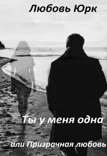 Ты у меня одна или Призрачная любовь (СИ)