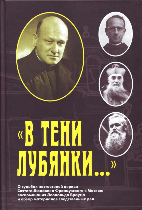 «В тени Лубянки…» — О судьбах настоятелей церкви Святого Людовика Французского в Москве: воспоминания Леопольда Брауна и обзор материалов следственных дел