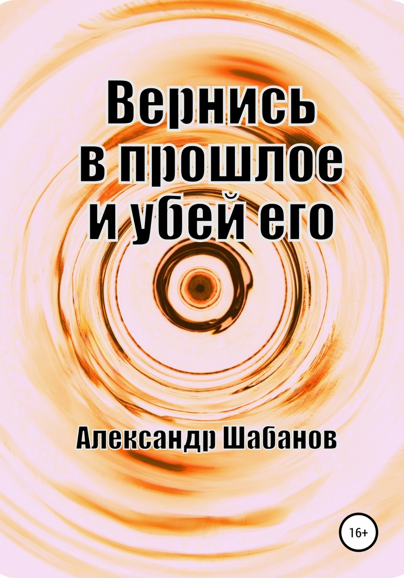 Вернись в прошлое и убей его (СИ)