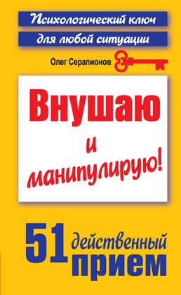 Внушаю и манипулирую! 51 действенный приём на все случаи жизни