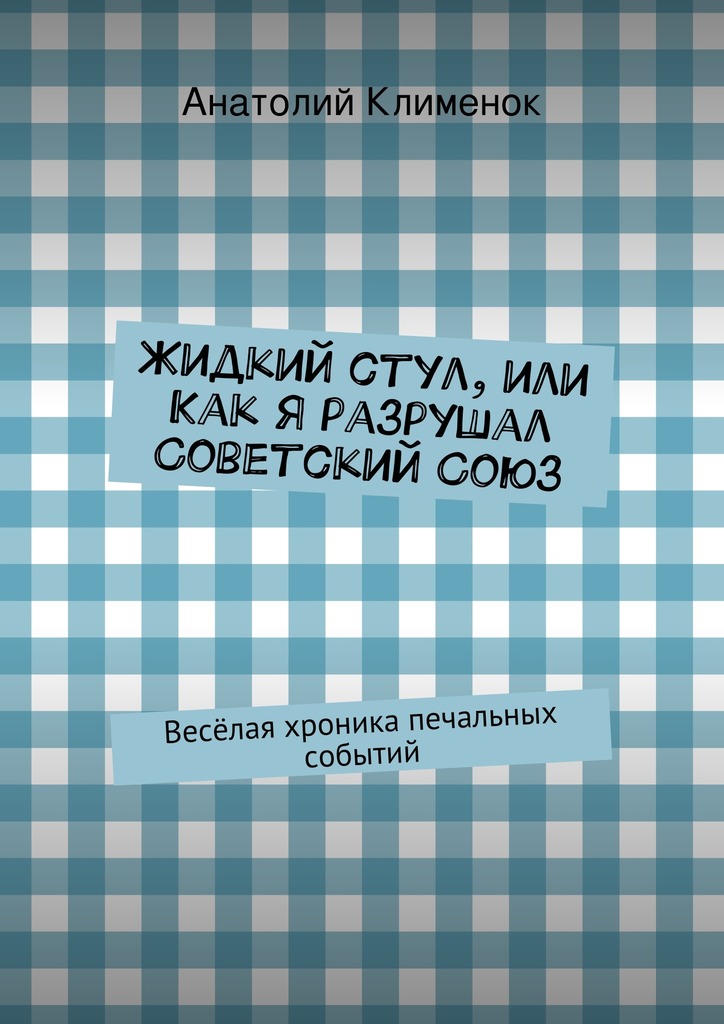 Жидкий стул, или Как я разрушал Советский&nbsp;Союз